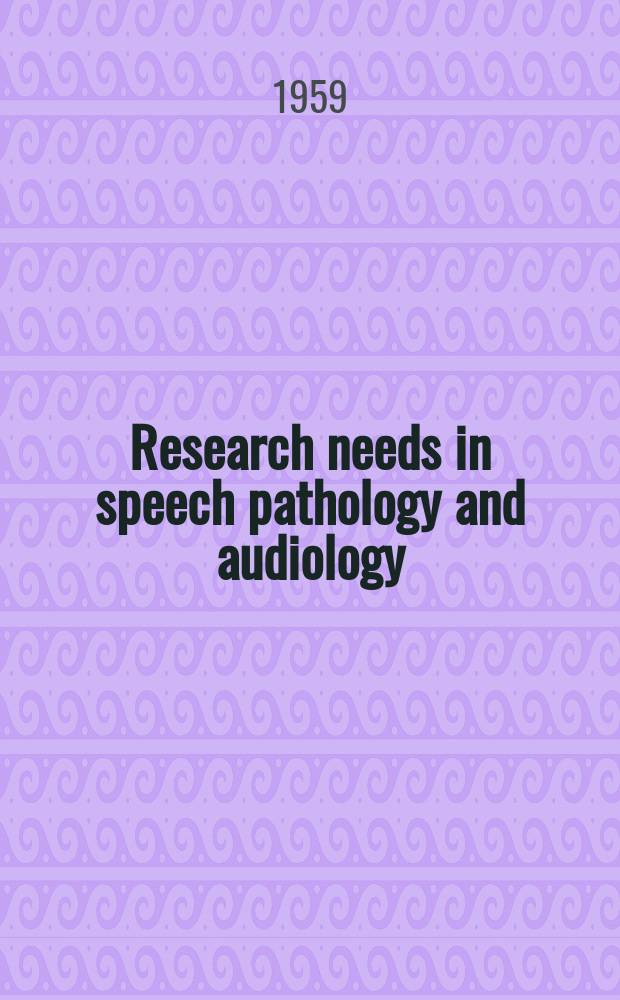Research needs in speech pathology and audiology : A special report prepared with support of the United States office of Vocational rehabilitation and the veterans administration by Committee on research of the American speech and hearing assoc