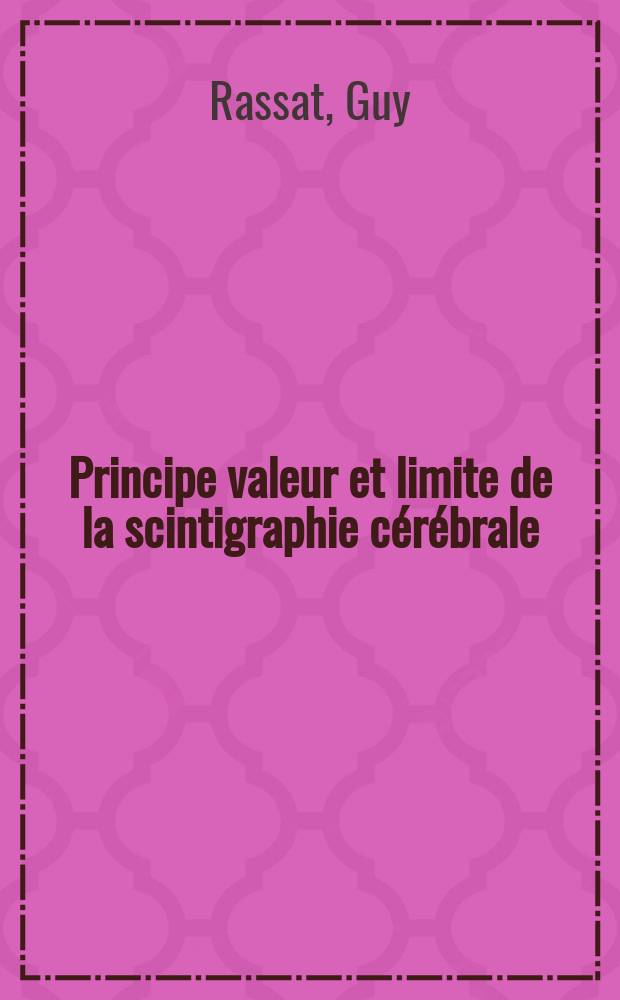 Principe valeur et limite de la scintigraphie cérébrale : Intérêt de cet examen à titre systématique chez tout malade porteur d'un cancer bronchique primitif : Thèse ..