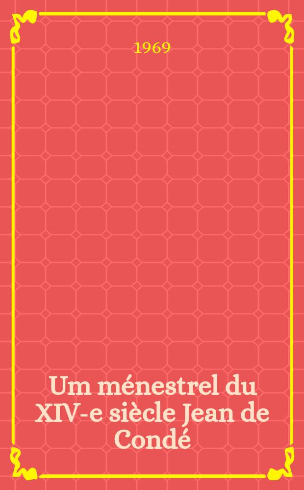 Um ménestrel du XIV-e siècle Jean de Condé : Thèse ... présentée à la Faculté des lettres et sciences humaines de l'Univ. de Paris