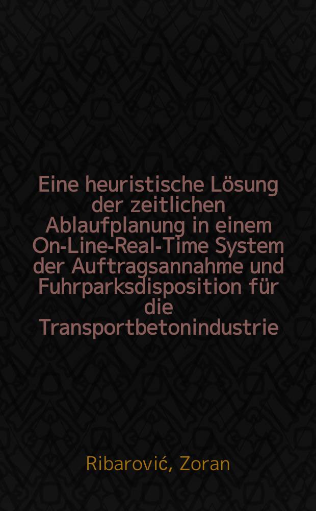 Eine heuristische Lösung der zeitlichen Ablaufplanung in einem On-Line-Real-Time System der Auftragsannahme und Fuhrparksdisposition für die Transportbetonindustrie : Inaug.-Diss. ... der Wirtschafts- und sozialwiss. Fak. der Univ. zu Köln