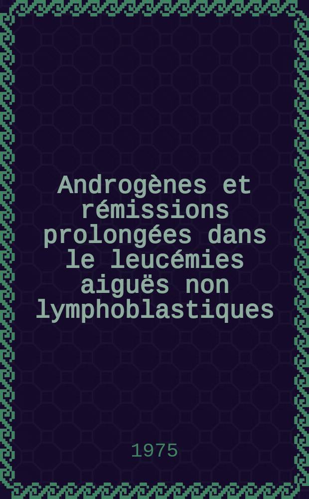 Androgènes et rémissions prolongées dans le leucémies aiguës non lymphoblastiques : Thèse ..