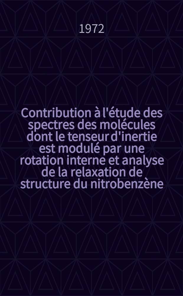 Contribution à l'étude des spectres des molécules dont le tenseur d'inertie est modulé par une rotation interne et analyse de la relaxation de structure du nitrobenzène : Thèse prés. à l'École polytechnique fédérale, Zurich ..
