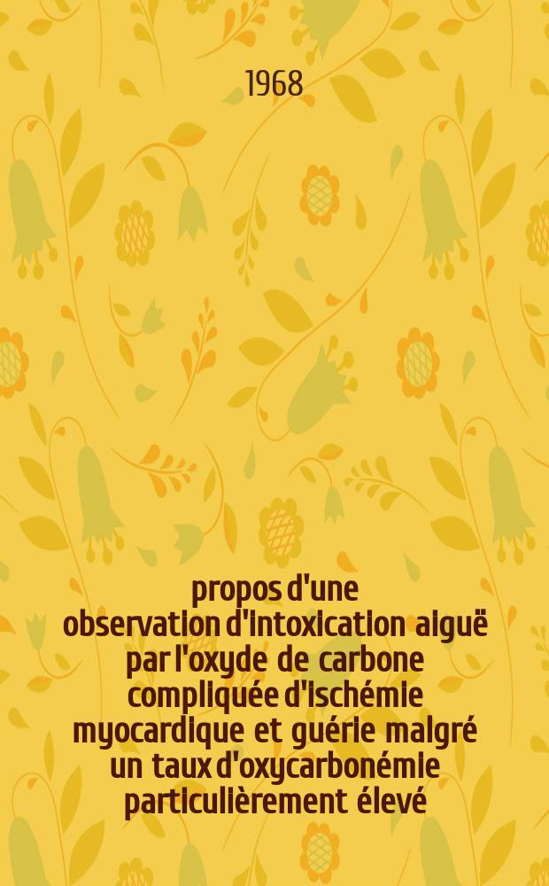 &Agrave; propos d'une observation d'intoxication aigu&euml; par l'oxyde de carbone compliqu&eacute;e d'isch&eacute;mie myocardique et gu&eacute;rie malgr&eacute; un taux d'oxycarbon&eacute;mie particuli&egrave;rement &eacute;lev&eacute; : Th&egrave;se ..