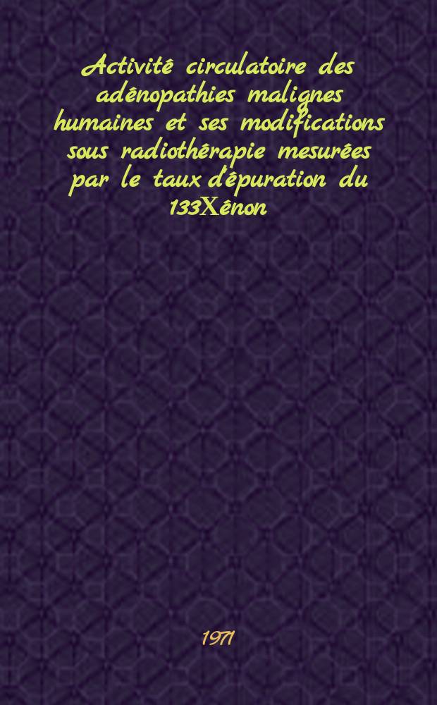 Activité circulatoire des adénopathies malignes humaines et ses modifications sous radiothérapie mesurées par le taux d'épuration du 133Хénon) : Thèse ..