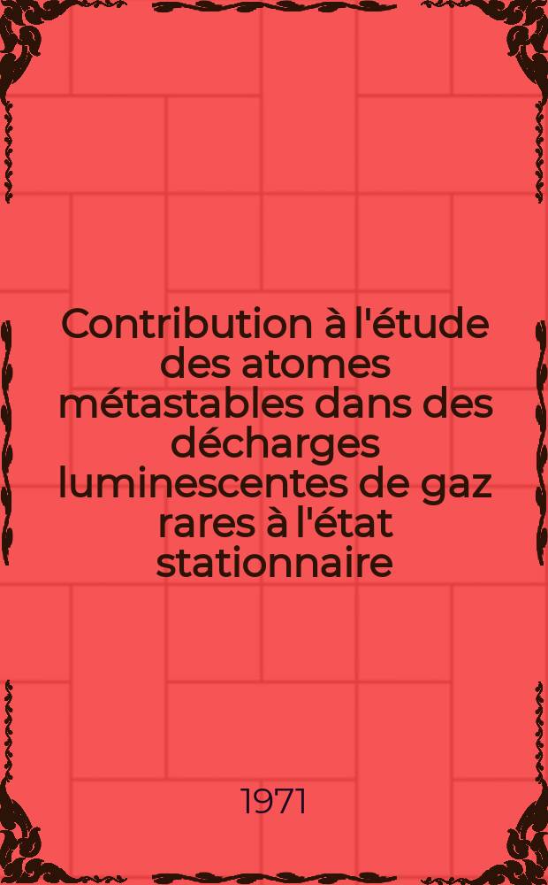 Contribution à l'étude des atomes métastables dans des décharges luminescentes de gaz rares à l'état stationnaire : Thèse prés. á l'Univ. Paul-Sabatier de Toulouse ..