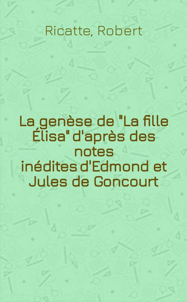 La genèse de "La fille Élisa" d'après des notes inédites d'Edmond et Jules de Goncourt : Thèse ..