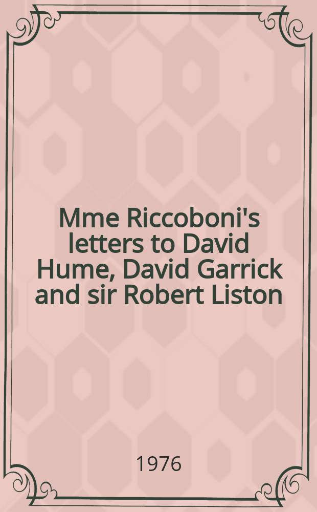 Mme Riccoboni's letters to David Hume, David Garrick and sir Robert Liston: 1764 - 1783