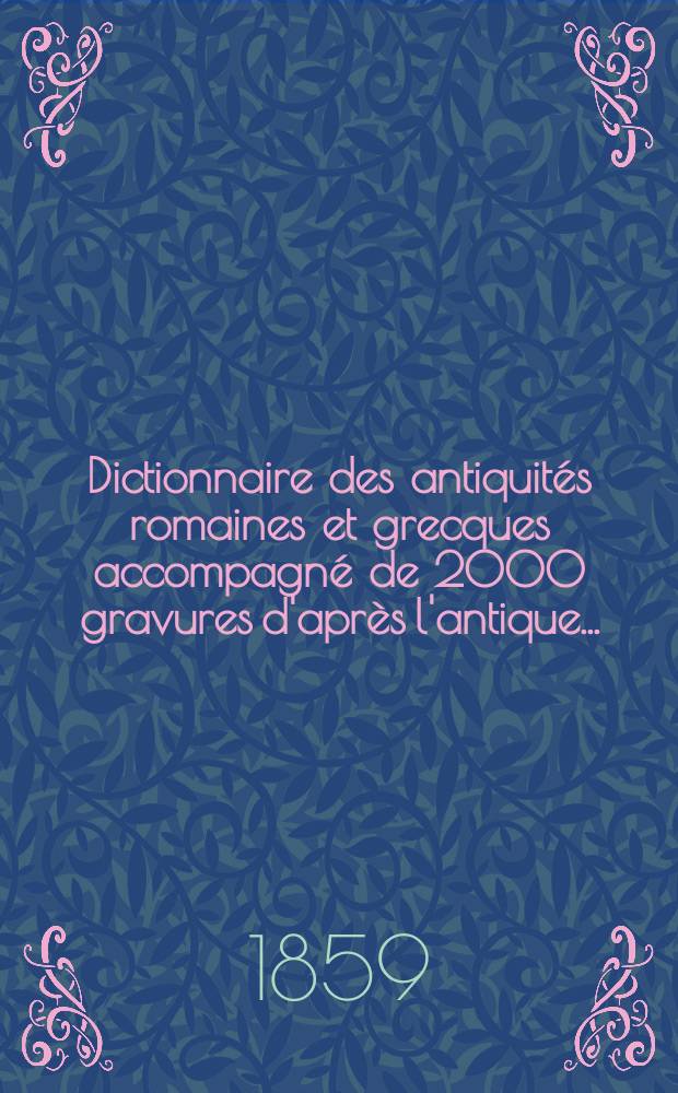 Dictionnaire des antiquités romaines et grecques accompagné de 2000 gravures d'après l'antique ...