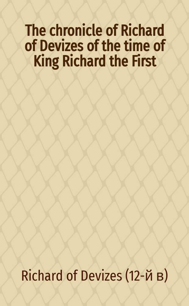 The chronicle of Richard of Devizes of the time of King Richard the First = Cronicon Richardi Divisensis de tempore regis Richardi Primi