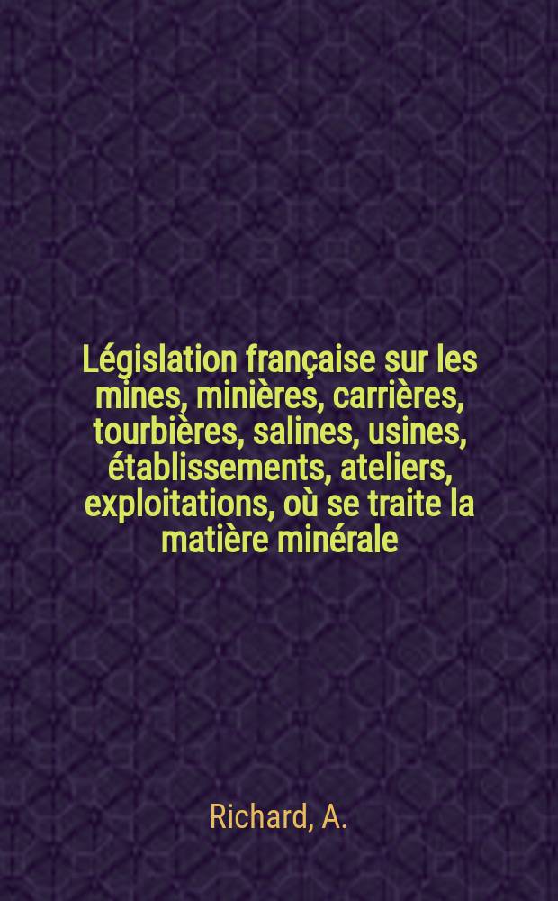 Législation française sur les mines, minières, carrières, tourbières, salines, usines, établissements, ateliers, exploitations, où se traite la matière minérale : Tels que forges, hauts-fourneaux, lavoirs, etc. ... : T. 1-2