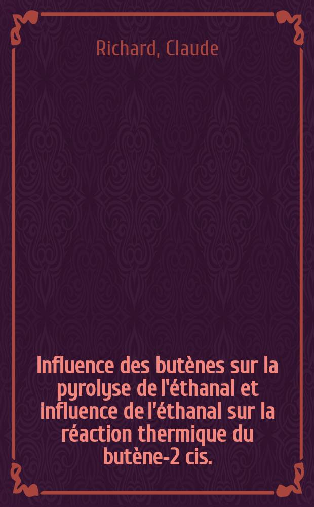 Influence des butènes sur la pyrolyse de l'éthanal et influence de l'éthanal sur la réaction thermique du butène-2 cis. : 1-re thèse prés. ... à l'Univ. I de Nancy ..