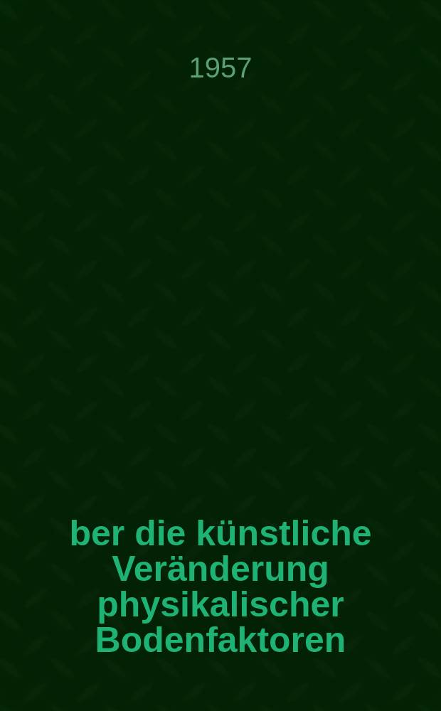 Über die künstliche Veränderung physikalischer Bodenfaktoren