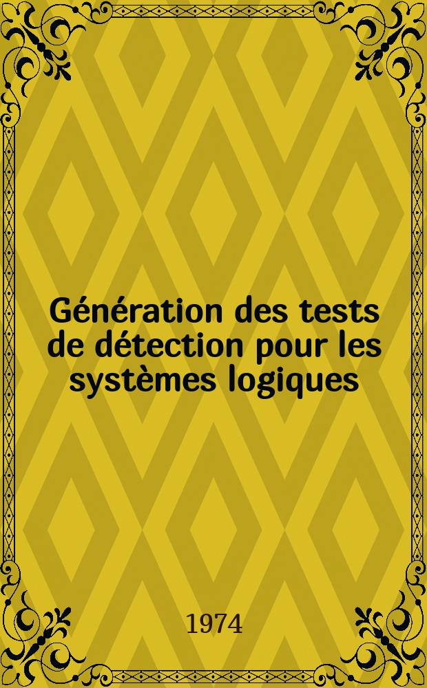 Génération des tests de détection pour les systèmes logiques : Thèse prés. à l'Univ. Paul Sabatier de Toulouse ..