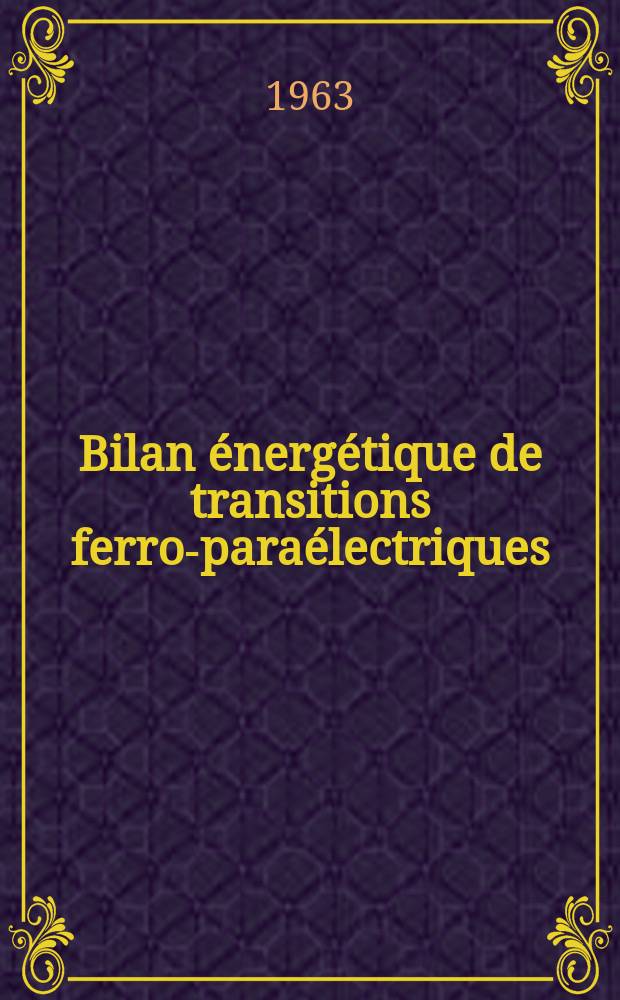 Bilan énergétique de transitions ferro-paraélectriques: 1-re thèse; Propositions données par la Faculté: 2-e thèse: Thèse présentées à la Faculté des sciences de l'Univ. de Lyon ... / par Marc Richard