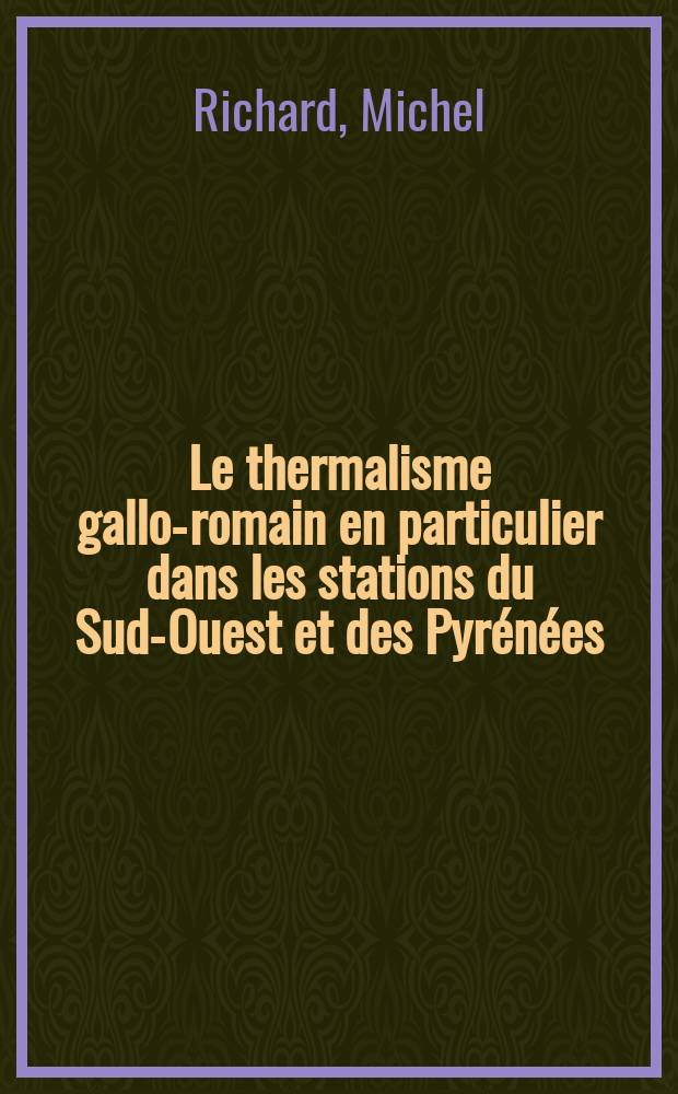 Le thermalisme gallo-romain en particulier dans les stations du Sud-Ouest et des Pyrénées : Thèse ..