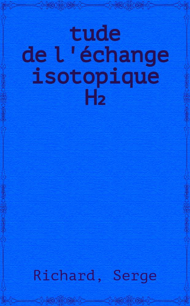 Étude de l'échange isotopique H₂=D₂ catalysé par les oxydes de nickel et de zinc : Thèse prés. à l'Univ. Claude-Bernard, Lyon ..