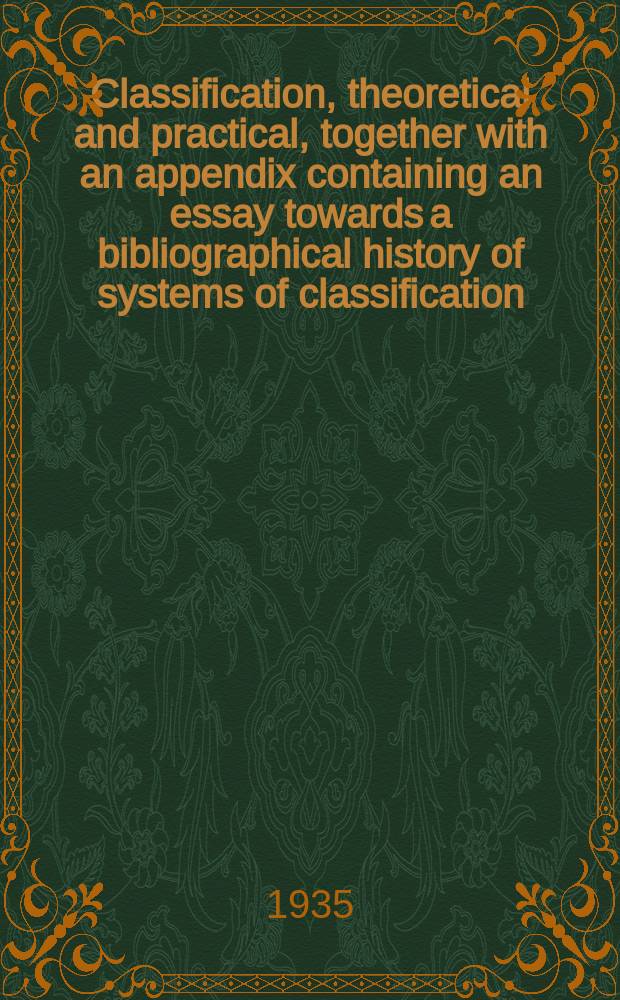 Classification, theoretical and practical, together with an appendix containing an essay towards a bibliographical history of systems of classification