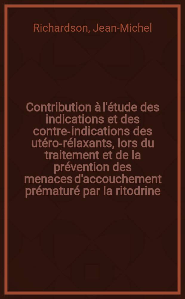 Contribution à l'étude des indications et des contre-indications des utéro-rélaxants, lors du traitement et de la prévention des menaces d'accouchement prématuré par la ritodrine: DU 21220 : À propos de 81 observations : Thèse ..