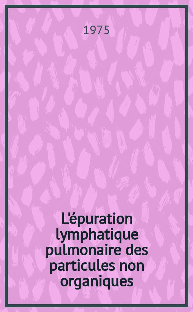 L'épuration lymphatique pulmonaire des particules non organiques : Thèse ..