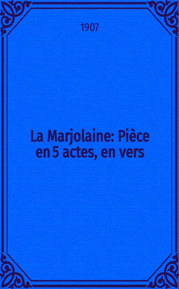 La Marjolaine : Pi&egrave;ce en 5 actes, en vers