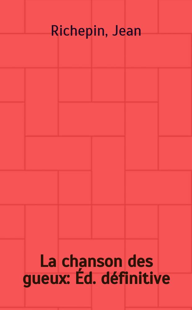 La chanson des gueux : Éd. définitive : Rev. et augm. d'un grand nombre de poèmes nouveaux, d'une préf. inédite et d'un glossaire argotique
