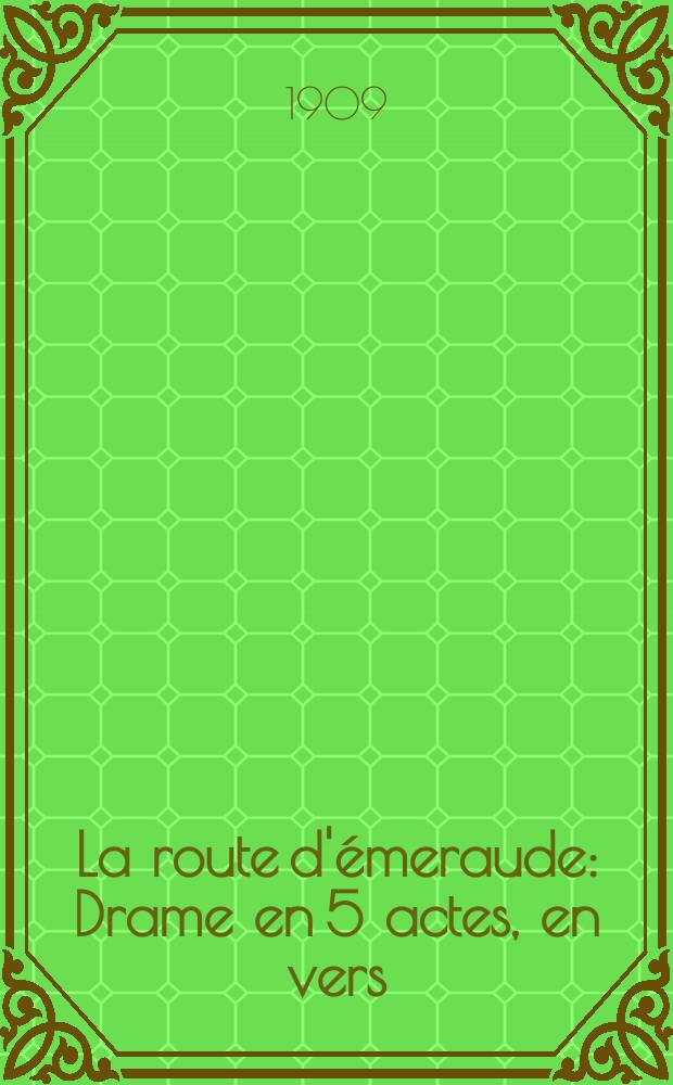 La route d'&eacute;meraude : Drame en 5 actes, en vers : D'apr&egrave;s le roman d'Eug&egrave;ne Demolder
