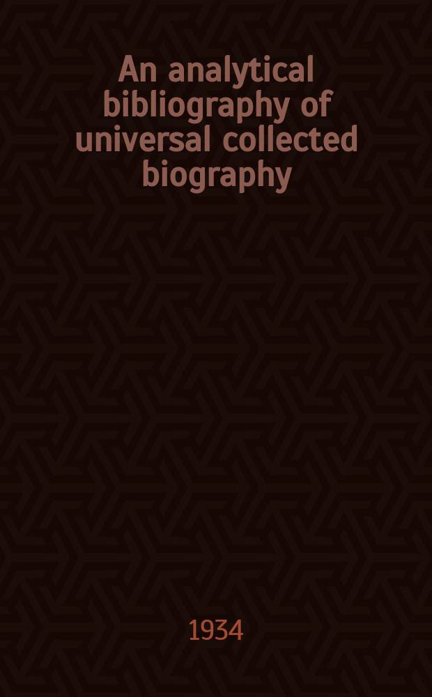 An analytical bibliography of universal collected biography : Comprising books published in the English tongue in Great Britain and Ireland, America and the British dominions