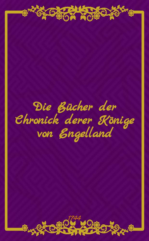 Die B&uuml;cher der Chronick derer K&ouml;nige von Engelland : Nach dem Original verdollmetschet : Buch 1/2-3