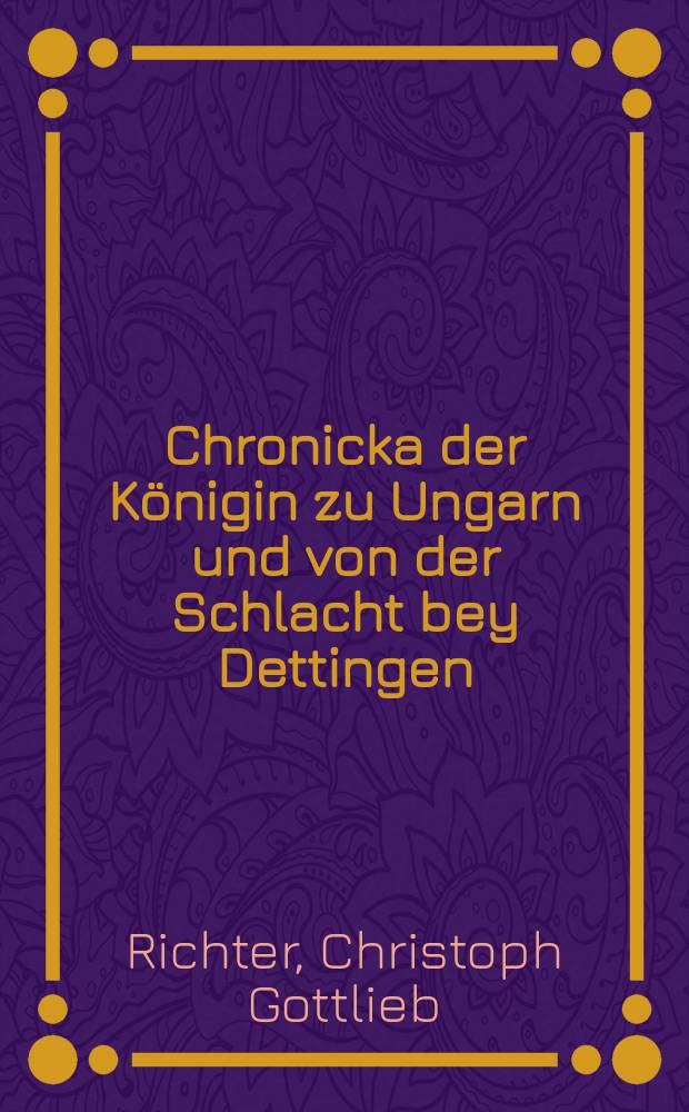 Chronicka der Königin zu Ungarn und von der Schlacht bey Dettingen