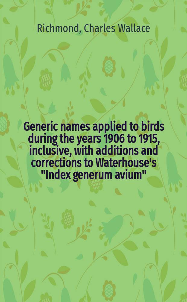[Generic names applied to birds during the years 1906 to 1915, inclusive, with additions and corrections to Waterhouse's "Index generum avium"