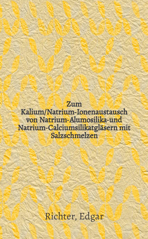 Zum Kalium/Natrium-Ionenaustausch von Natrium-Alumosilikat- und Natrium-Calciumsilikatgl&auml;sern mit Salzschmelzen