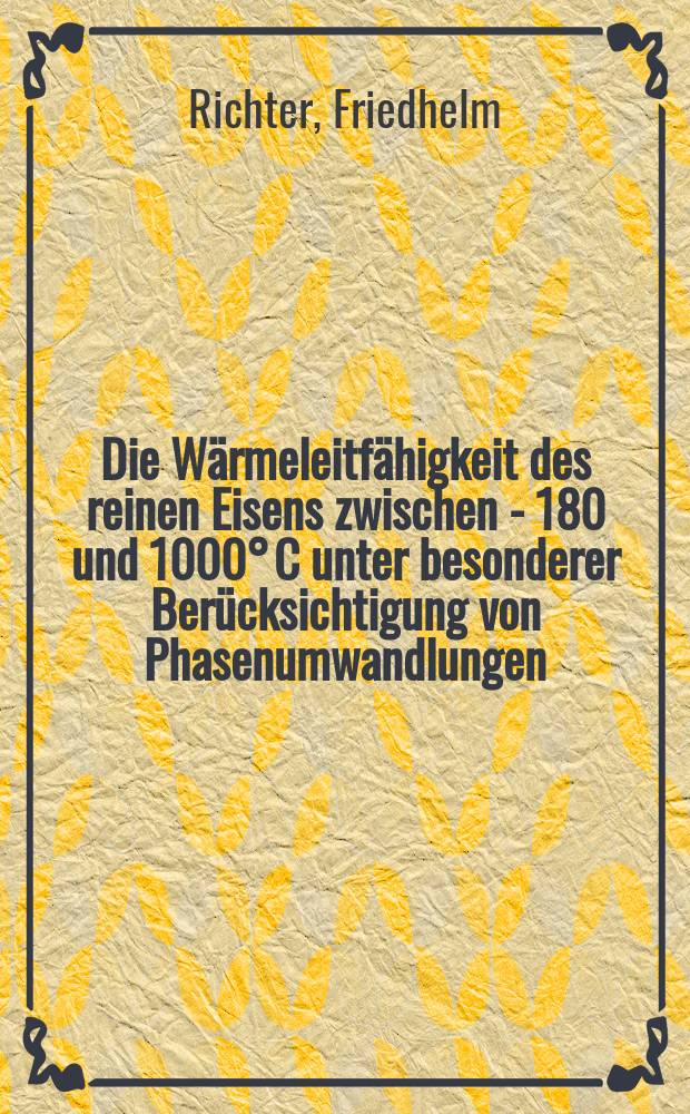 Die Wärmeleitfähigkeit des reinen Eisens zwischen - 180 und 1000° C unter besonderer Berücksichtigung von Phasenumwandlungen : Inaug.-Diss. ... der Mathematisch-naturwissenschaftlichen Fakultät der Univ. zu Köln