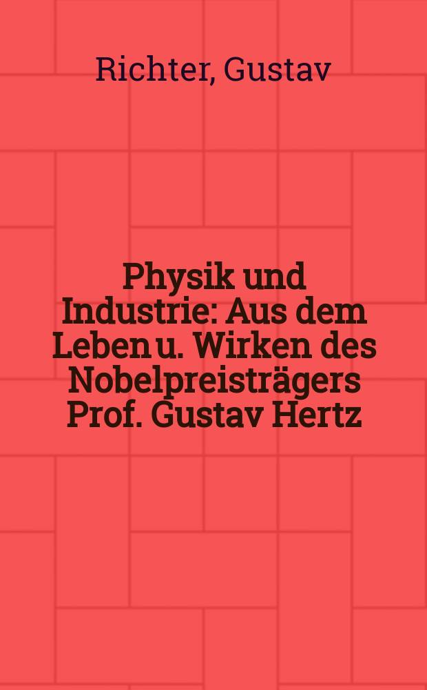 Physik und Industrie : Aus dem Leben u. Wirken des Nobelpreisträgers Prof. Gustav Hertz : Vortr. gehalten am 20. Sept. 1977 im großen Hörsaal der Sekt. Physik der Karl-Marx-Univ. Leipzig zum Gedenken an Prof. Dr. ... Gustav Hertz ... der am 22. Juli 1977 90 Jahre alt geworden wäre