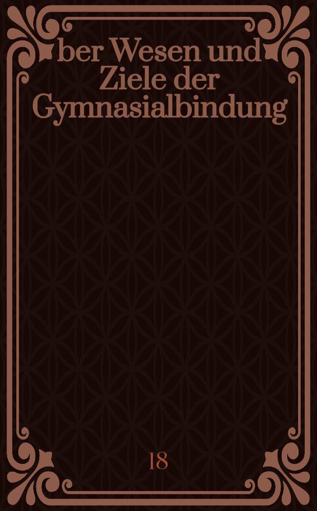 Über Wesen und Ziele der Gymnasialbindung : Antrittsrede, gehalten bei der Eröffnung des Grossherzogl Gymnasiums zu Jena