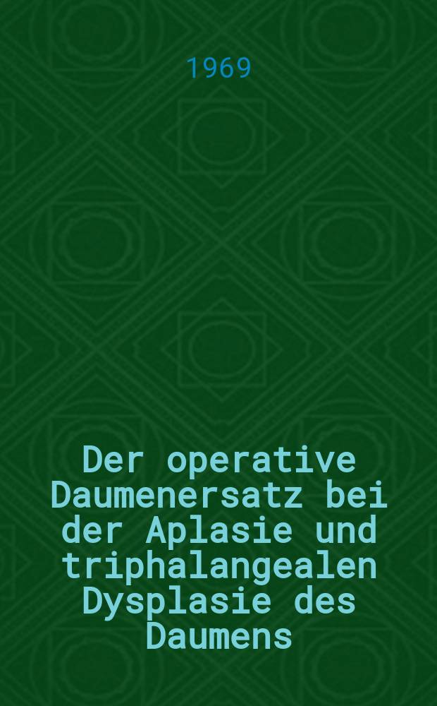Der operative Daumenersatz bei der Aplasie und triphalangealen Dysplasie des Daumens : Inaug.-Diss. ... einer ... Med. Fakultät der Univ. des Saarlandes zu Homburg/Saar