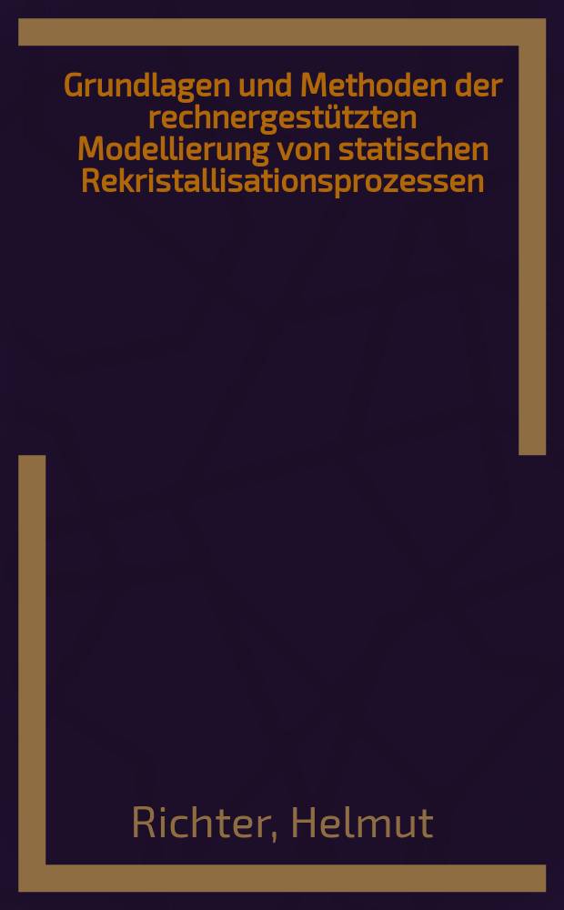 Grundlagen und Methoden der rechnergest&uuml;tzten Modellierung von statischen Rekristallisationsprozessen