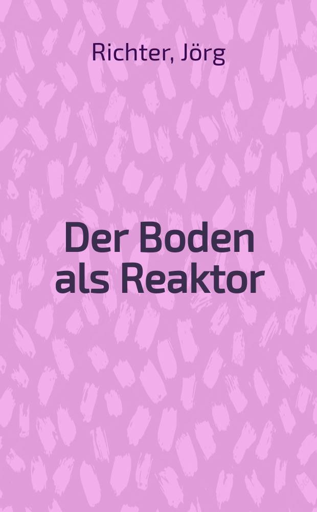 Der Boden als Reaktor : Modelle für Prozesse im Boden
