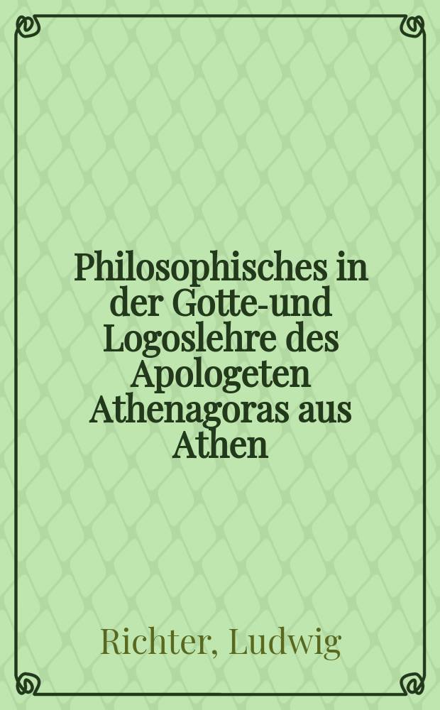 Philosophisches in der Gottes- und Logoslehre des Apologeten Athenagoras aus Athen : Diss. ..