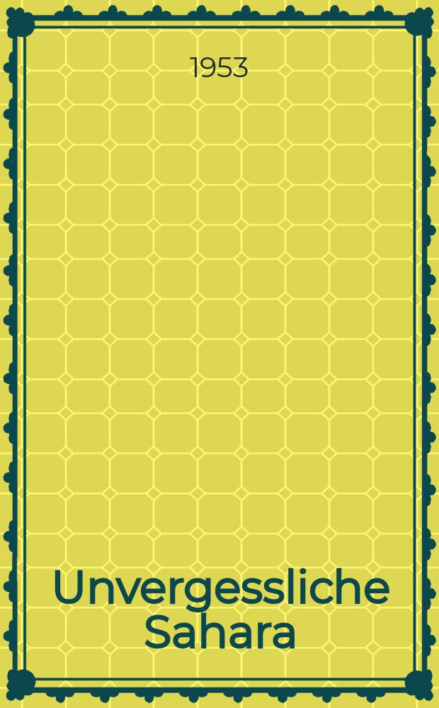 Unvergessliche Sahara : Als Maler und Gelehrter durch unerforschte Würste : Mit 16 Aquarellen, 2 Ölbildern und 25 Textzeichnungen des Verfassers ..