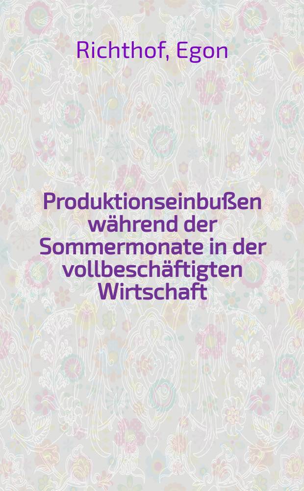 Produktionseinbußen während der Sommermonate in der vollbeschäftigten Wirtschaft : Ein besonderes Problem der mittelständischen Industrie : Inaug.-Diss. ... der Wirtschafts- und sozialwissenschaftlichen Fakultät der Univ. zu Köln ..
