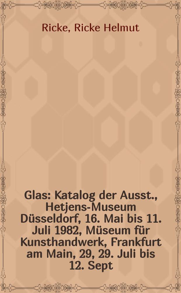 Glas : Katalog der Ausst., Hetjens-Museum D&uuml;sseldorf, 16. Mai bis 11. Juli 1982, M&uuml;seum f&uuml;r Kunsthandwerk, Frankfurt am Main, 29, 29. Juli bis 12. Sept. 1982