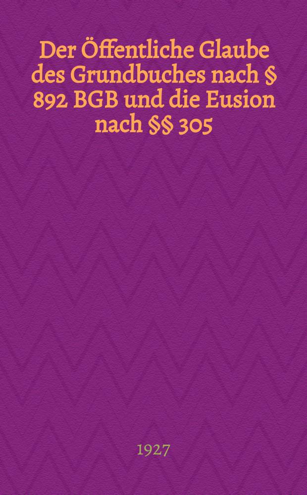 Der Öffentliche Glaube des Grundbuches nach § 892 BGB und die Eusion nach §§ 305/306 HGB : Inaugural-Diss. ... der Georg-August Universität zu Göttingen