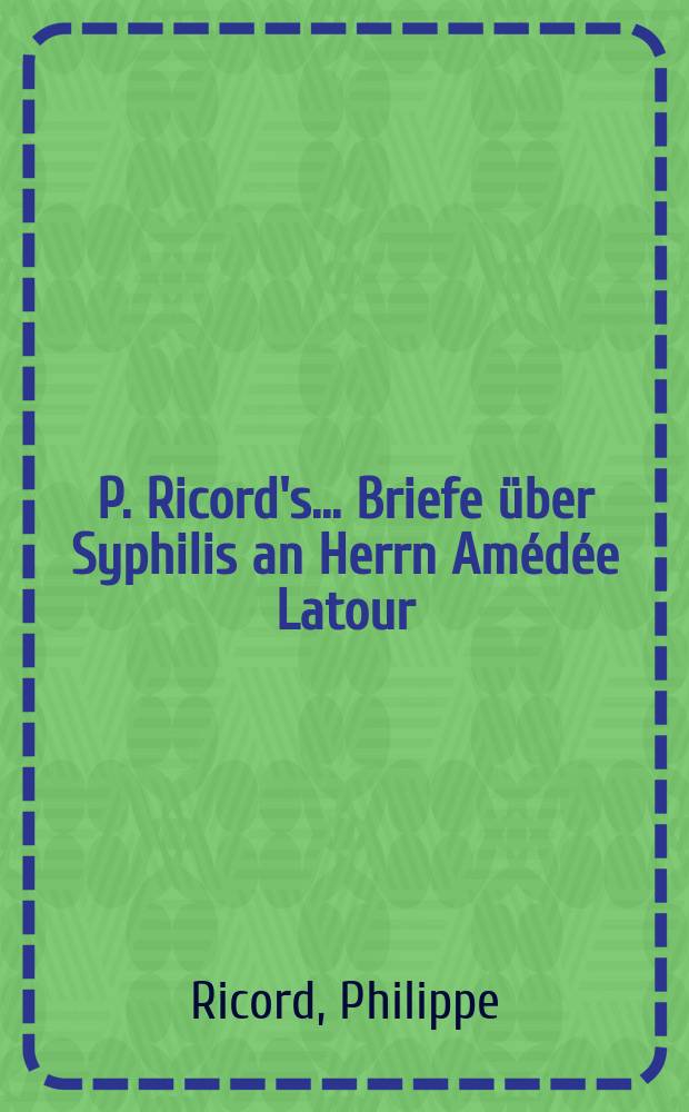 P. Ricord's... Briefe über Syphilis an Herrn Amédée Latour