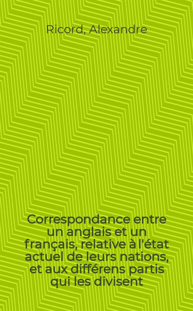 Correspondance entre un anglais et un français, relative à l'état actuel de leurs nations, et aux différens partis qui les divisent : Contenant une relation exacte du massacre de Manchester, l'acte d'installation du second congrès de la République de Venezuela, et l'histoire du théâtre français que l'on essaya d'établir à Londres en 1749