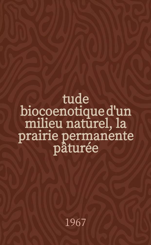 Étude biocoenotique d'un milieu naturel, la prairie permanente pâturée: 1-re thèse; Propositions données par la Faculté: 2-e thèse: Thèses présentées à la Faculté des scienes de l'Univ. de Paris ... / par Germaine Ricou