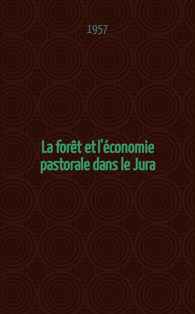 La forêt et l'économie pastorale dans le Jura : Thèse présentée à l'École polytechnique fédérale, à Zurich, pour l'obtention du grade de Docteur ès sciences techniques