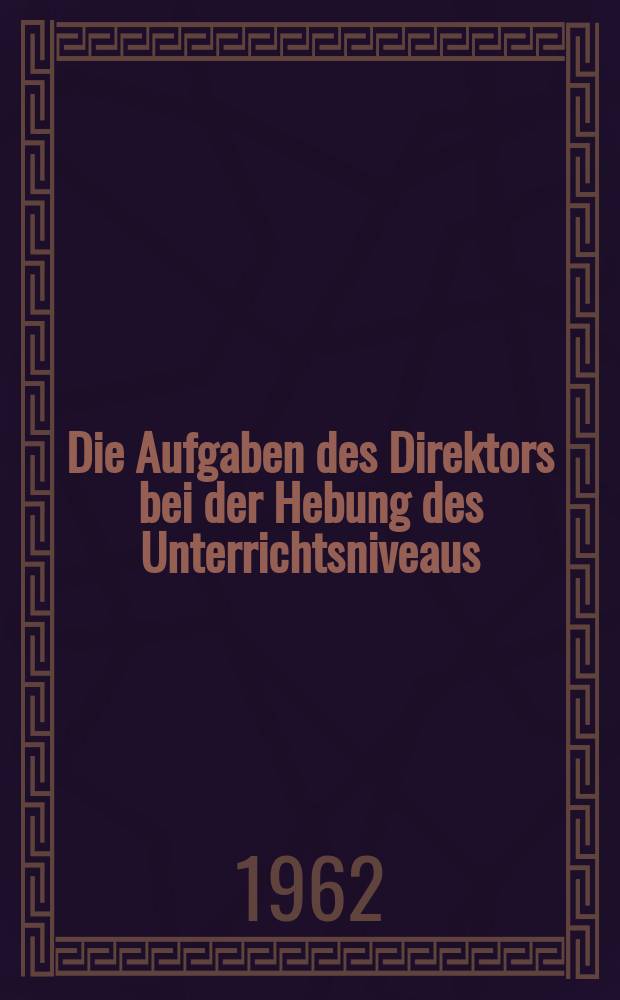Die Aufgaben des Direktors bei der Hebung des Unterrichtsniveaus : Lektion für die Weiterbildung der Direktoren und Schulleiter