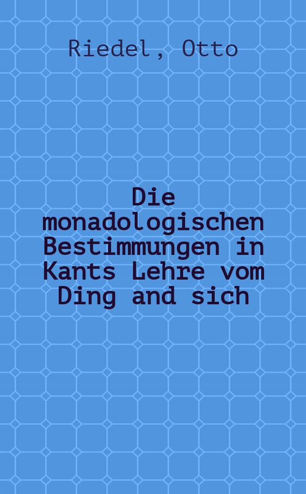 Die monadologischen Bestimmungen in Kants Lehre vom Ding and sich : Inaug.-Diss. ..