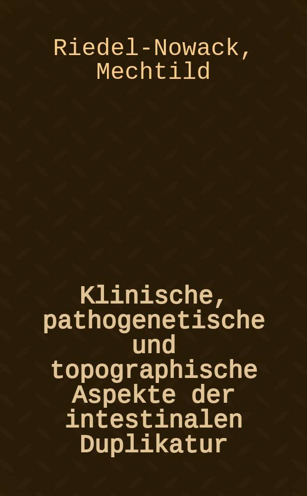 Klinische, pathogenetische und topographische Aspekte der intestinalen Duplikatur : Inaug.-Diss. ... der Med. Fak. der ... Univ. zu Tübingen