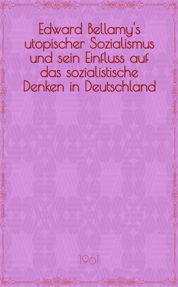 Edward Bellamy's utopischer Sozialismus und sein Einfluss auf das sozialistische Denken in Deutschland : Inaug.-Diss. ... der ... Univ. zu München